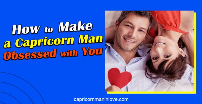 How to Make a Capricorn Man Obsessed with You