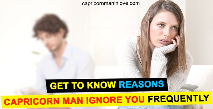 Get to Know Reasons Capricorn Man Ignore You Frequently